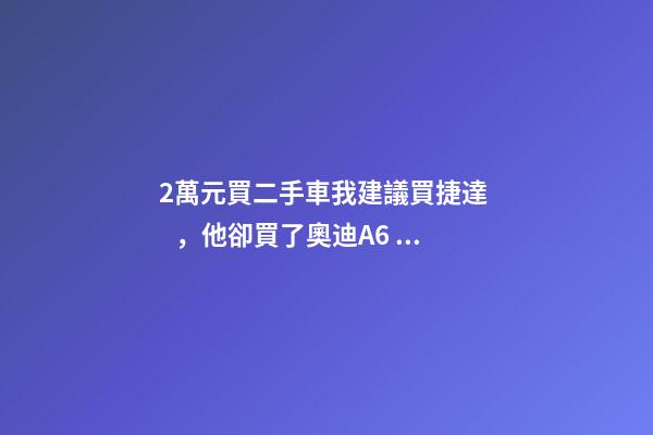 2萬元買二手車我建議買捷達，他卻買了奧迪A6，才三個月就后悔！